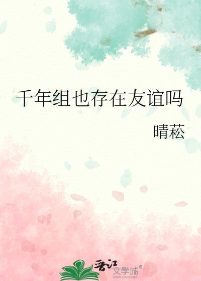 千年组也存在友谊吗观影体by
