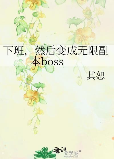 下班然后变成无限副本bossTXT
