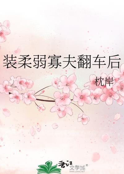装柔弱寡夫翻车后txt全文免费阅读