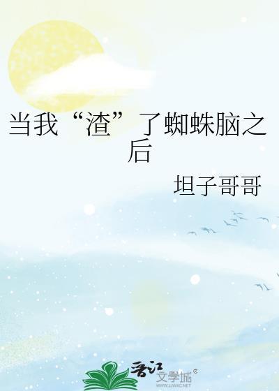 当我渣了蜘蛛脑以后txt