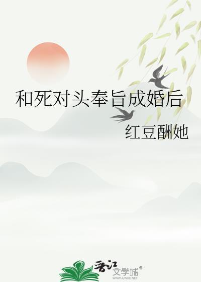 和死对头奉旨成婚后红豆酬她全文阅读