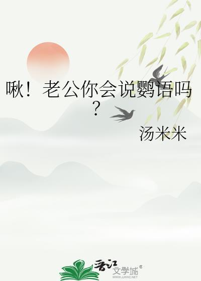 啾!老公你会说鹦语吗? 汤米米 在线免费阅读