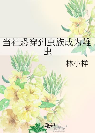 当社恐穿到虫族成为雄虫最新章节