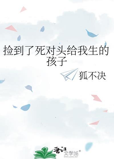 捡到了死对头给我生的孩子 作者狐不决