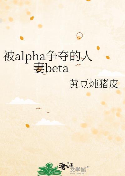 被alpha争夺的人妻beta全文