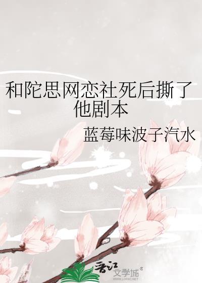 和陀思网恋社死后撕了他剧本免费阅读