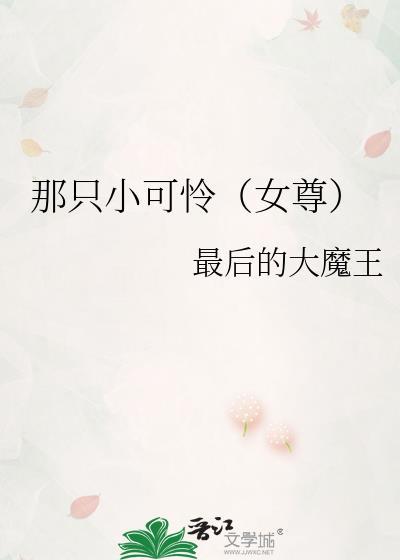那只小可怜(女尊)by最后的大魔王txt笔
