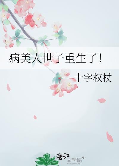 病美人世子重生了!作者十字权杖