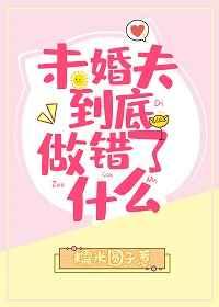 未婚夫到底做错了什么晋江
