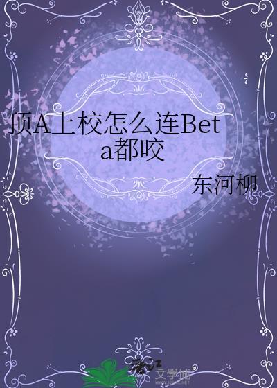 顶a上校怎么连beta都咬上校作者东河柳