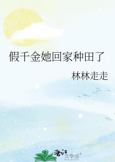 假千金她回家种田了 作者林林走走txt