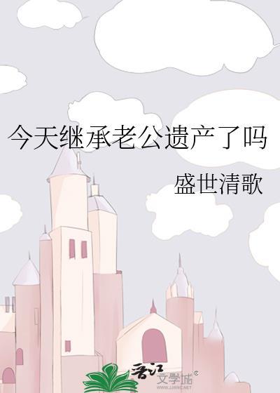 今天继承老公遗产了吗晋江