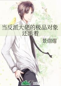 当反派大佬的极品对象还活着 景熠熠