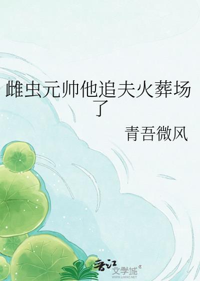 雌虫元帅他追夫火葬场了青吾微风