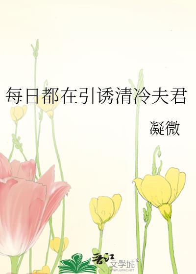 每日都在引诱清冷夫君凝微有多少个曾用名