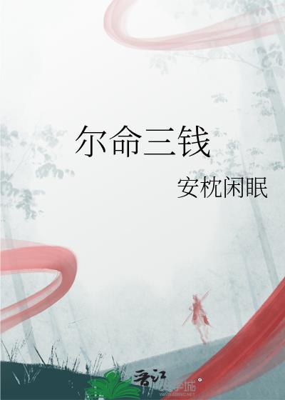 尔命三钱全文免费阅读最新章节更新