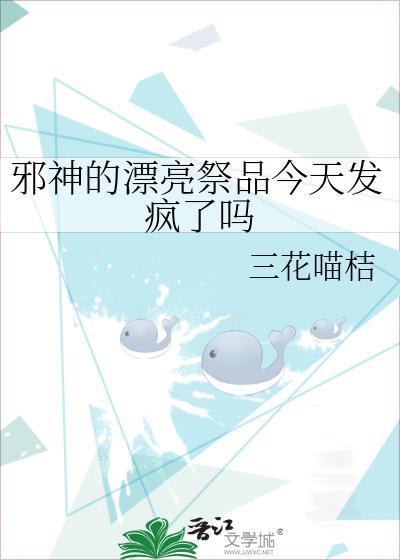 邪神的漂亮祭品今天发疯了吗?免费阅读