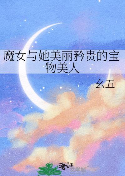 魔女与她美丽矜贵的宝物美人百度