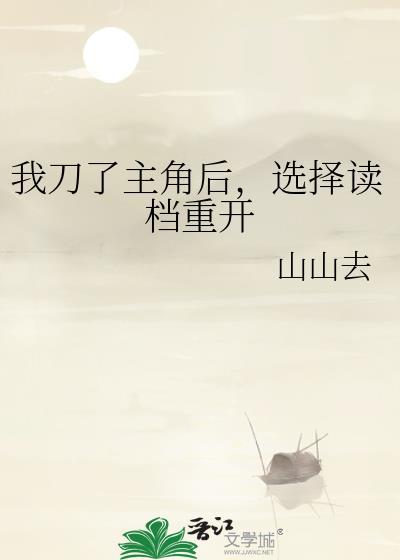 我刀了主角后选择读档重开全文免费阅读