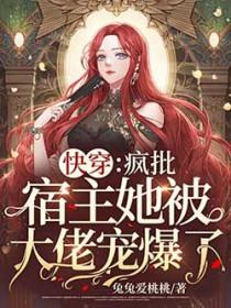 快穿疯批宿主她被大佬宠爆了! 兔兔爱桃桃 笔趣阁