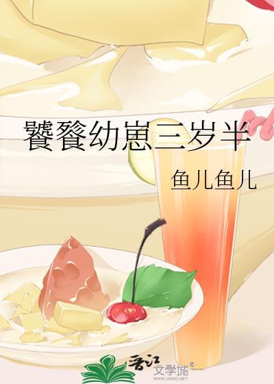 饕餮幼崽三岁半鱼儿鱼儿 笔趣阁