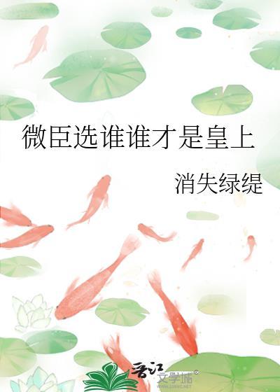 微臣选谁谁才是皇上晋江