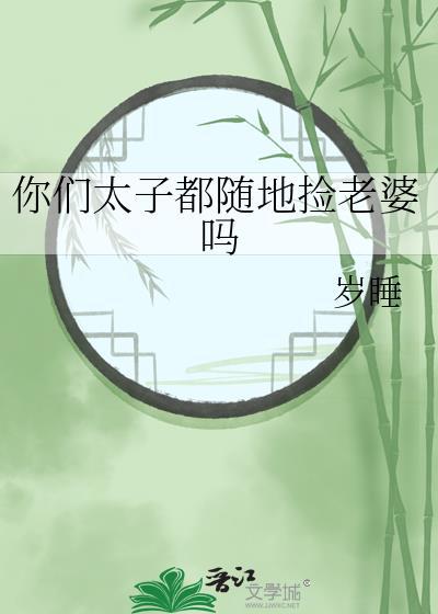 你们太子都随地捡老婆吗免费阅读晋江