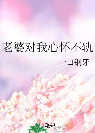 老婆对我心怀不轨全文阅读