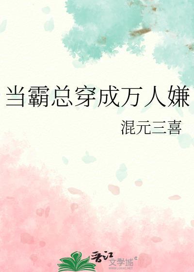 当霸总穿成万人嫌后全文免费阅读