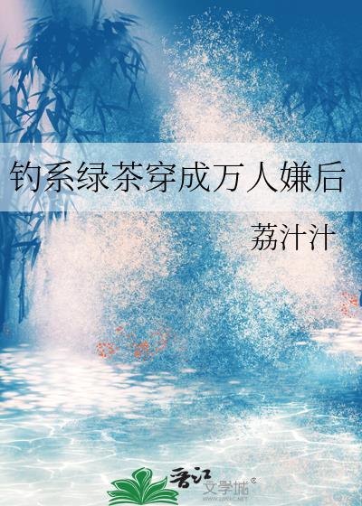 钓系绿茶穿成万人嫌后番外