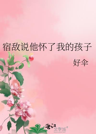 宿敌说他怀了我的孩子讲的什么
