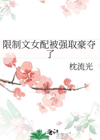 限制文女配被强取豪夺了 枕流光 txt
