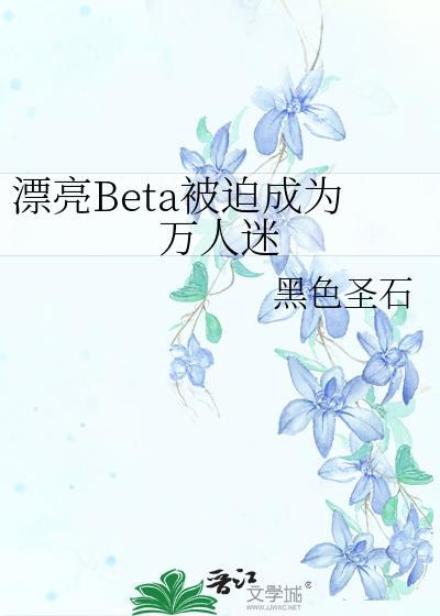 漂亮beta被迫成为万人迷在线