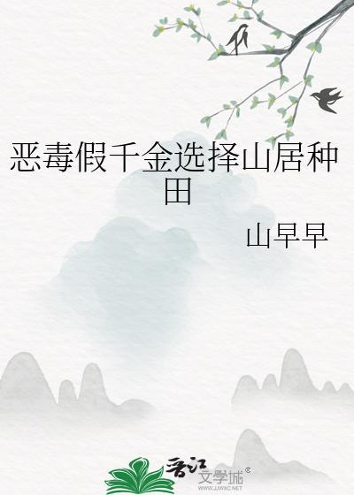 恶毒假千金选择山居种田 山早早 免费