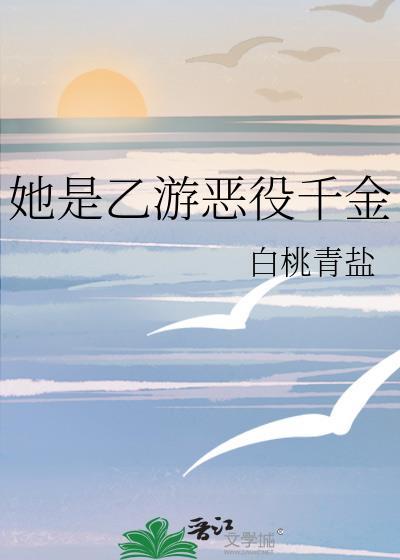 她是乙游恶役千金by白桃青盐TXT