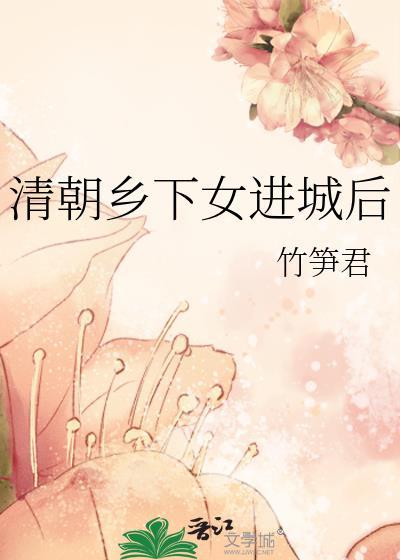 清朝乡下女进城后竹笋君