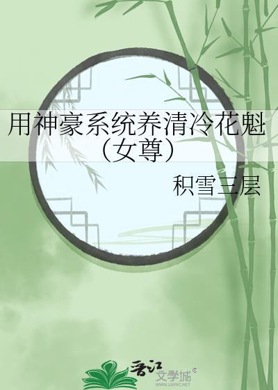 用神豪系统养清冷花魁(女尊) 作者积雪三层