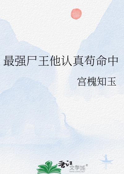 最强尸王他认真苟命中TXT全文