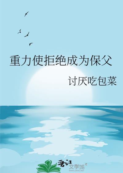重力使拒绝成为保父by讨厌吃包菜