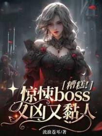 糟糕惊悚boss又凶又黏人免费阅读