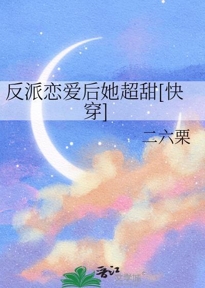 反派恋爱后她超甜[快穿免费阅读