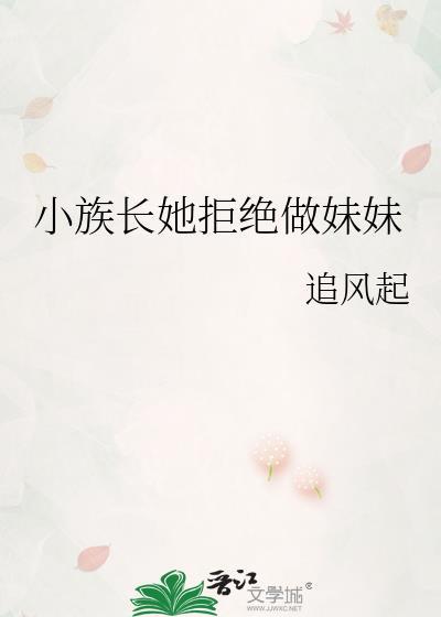 小族长她拒绝做妹妹免费阅读