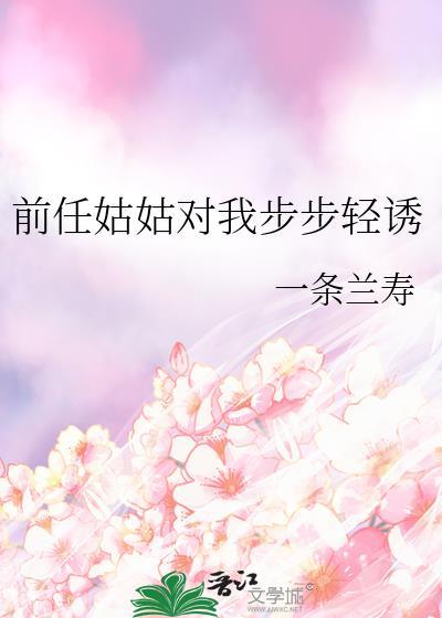 前任姑姑对我步步轻诱_一条兰寿