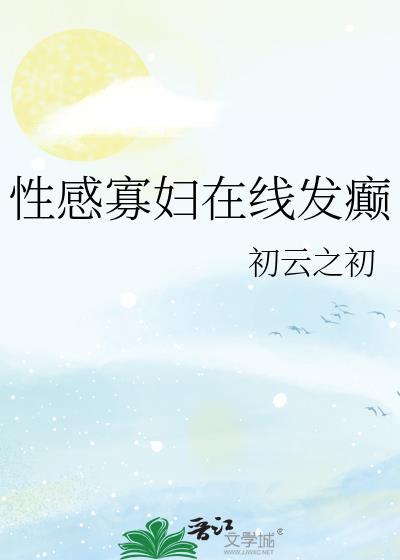 性感寡妇在线发癫初云之初格格党