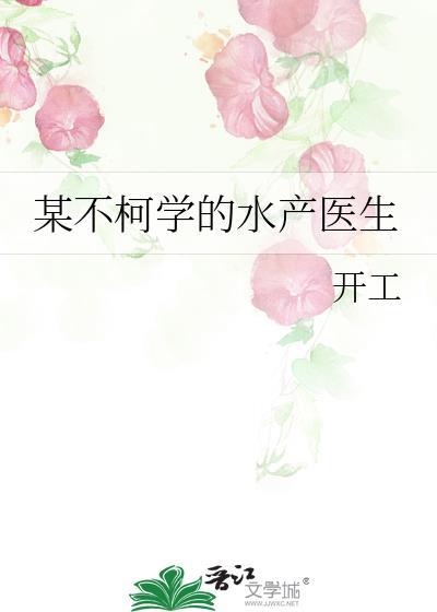 某不柯学水产医生全文免费阅读