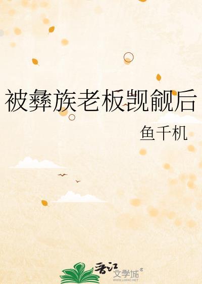 被彝族老板觊觎后晋江