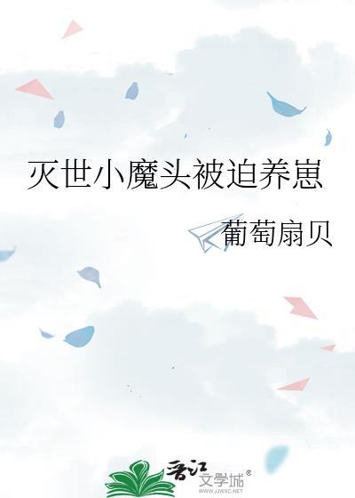 灭世小魔头被迫养崽TXT