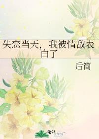 失恋当天我被情敌表白了最新章节更新内容
