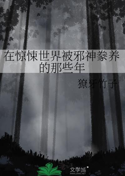 在惊悚世界被邪神豢养的那些年 獠牙竹子