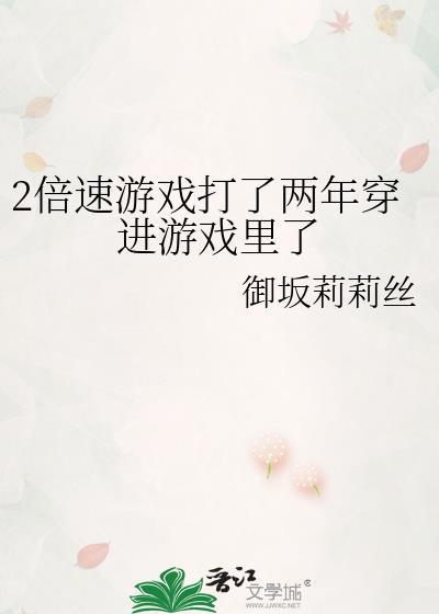 2倍速游戏打了两年穿进游戏里了 御坂莉莉丝